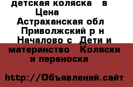 детская коляска 2 в1 › Цена ­ 8 000 - Астраханская обл., Приволжский р-н, Началово с. Дети и материнство » Коляски и переноски   